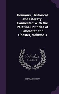 Produktbild: Remains, Historical and Literary, Connected With the Palatine Counties of Lancaster and Chester, Volume 3