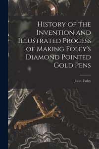 Produktbild: History of the Invention and Illustrated Process of Making Foley's Diamond Pointed Gold Pens