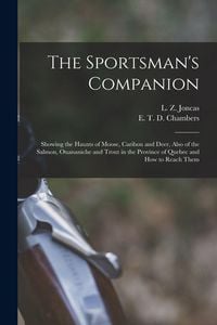 Produktbild: The Sportsman's Companion [microform]: Showing the Haunts of Moose, Caribou and Deer, Also of the Salmon, Ouananiche and Trout in the Province of Queb
