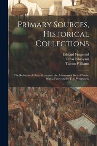 Produktbild: Primary Sources, Historical Collections: The Rubaiyat of Omar Khayyam, the Astronomer Poet of Persia, With a Foreword by T. S. Wentworth