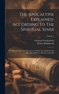 Produktbild: The Apocalypse Explained, According To The Spiritual Sense: In Which Are Revealed The Arcana Which Are Predicted And Have Been Hitherto Deeply Conceal