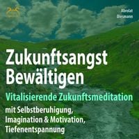 Produktbild: Zukunftsangst Bewältigen - Vitalisierende Zukunftsmeditation mit Selbstberuhigung, Imagination & Motivation, Tiefenentspannung
