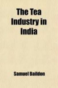 Produktbild: The Tea Industry in India; A Review of Finance and Labour, and a Guide for Capitalists and Assistants