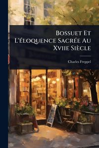 Produktbild: Bossuet Et L'&Atilde;(c)loquence Sacr&Atilde;(c)e Au Xviie Si&egrave;cle