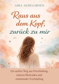 Produktbild: Raus aus dem Kopf, zur&uuml;ck zu mir - Ein sanfter Weg aus Overthinking, inneren Blockaden und emotionaler Ersch&ouml;pfung