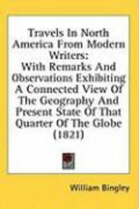 Produktbild: Travels in North America from Modern Writers: With Remarks and Observations Exhibiting a Connected View of the Geography and Present State of That Qua