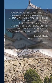 Produktbild: Narrative of the Expedition of an American Squadron to the China Seas and Japan, Performed in the Years 1852, 1853, and 1854, Under the Command of Commodore M. C. Perry, United States Navy, by Order of the Government of the United States