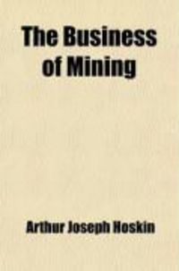 Produktbild: The Business of Mining; A Brief Non-Technical Exposition of the Principles Involved in the Profitable Operation of Mines