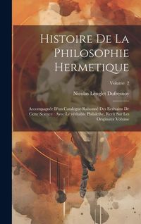 Produktbild: Histoire de la philosophie hermetique: Accompagn&eacute;e d'un catalogue raisonn&eacute; des ecrivains de cette science: avec le v&eacute;ritable Philalethe, rev&ucirc; sur les