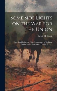 Produktbild: Some Side Lights on the war for the Union: Paper Read Before the Ohio Commandery of the Loyal Legion at Cleveland, Ohio, October 9, 1912