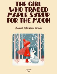 Produktbild: The Girl Who Traded Maple Syrup for the Moon: Magical Tales from Canada