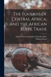 Produktbild: The Foulahs of Central Africa, and the African Slave Trade