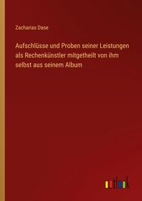 Produktbild: Aufschl&uuml;sse und Proben seiner Leistungen als Rechenk&uuml;nstler mitgetheilt von ihm selbst aus seinem Album