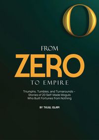 Produktbild: From Zero to Empire: Triumphs, Tumbles, and Turnarounds - Stories of 20 Self-Made Moguls Who Built Fortunes from Nothing