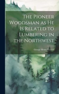 Produktbild: The Pioneer Woodsman as he is Related to Lumbering in the Northwest