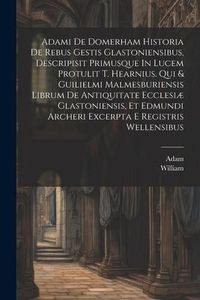 Produktbild: Adami De Domerham Historia De Rebus Gestis Glastoniensibus, Descripisit Primusque In Lucem Protulit T. Hearnius. Qui & Guilielmi Malmesburiensis Libru