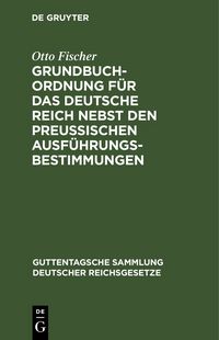 Produktbild: Grundbuchordnung f&uuml;r das Deutsche Reich nebst den preu&szlig;ischen Ausf&uuml;hrungsbestimmungen