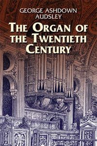 Produktbild: The Organ of the Twentieth Century: A Manual on All Matters Relating to the Science and Art of Organ Tonal Appointment and Divisional Apportionment wi