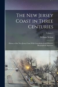 Produktbild: The New Jersey Coast in Three Centuries: History of the New Jersey Coast With Genealogical and Historic-biographical Appendix; Volume 3