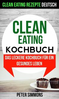 Produktbild: Clean Eating Kochbuch: Das leckere Kochbuch f&uuml;r ein gesundes Leben (Clean Eating Rezepte Deutsch)