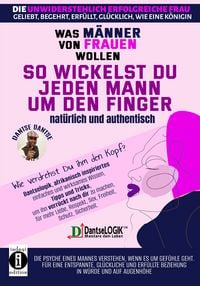Produktbild: So wickelst du jeden Mann um den Finger, nat&uuml;rlich und authentisch - Was M&auml;nner von Frauen wollen - Die unwiderstehlich erfolgreiche Frau: geliebt, begehrt, erf&uuml;llt, gl&uuml;cklich, wie eine K&ouml;nigin