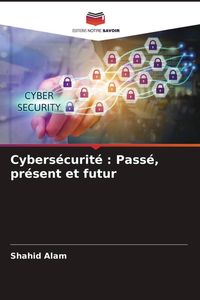 Produktbild: Cybers&eacute;curit&eacute; : Pass&eacute;, pr&eacute;sent et futur