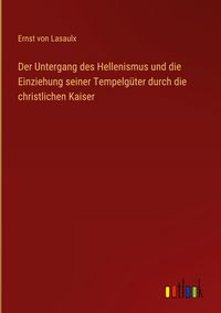Produktbild: Der Untergang des Hellenismus und die Einziehung seiner Tempelg&uuml;ter durch die christlichen Kaiser