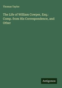 Produktbild: The Life of William Cowper, Esq.: Comp. from His Correspondence, and Other