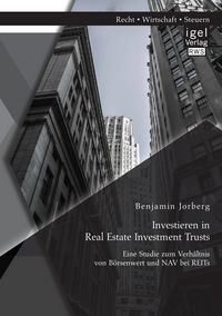 Produktbild: Investieren in Real Estate Investment Trusts: Eine Studie zum Verh&auml;ltnis von B&ouml;rsenwert und NAV bei REITs