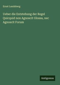 Produktbild: Ueber die Entstehung der Regel Quicquid non Agnoscit Glossa, nec Agnoscit Forum