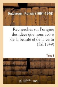 Produktbild: Recherches sur l'origine des id&eacute;es que nous avons de la beaut&eacute; et de la vertu. Tome 1