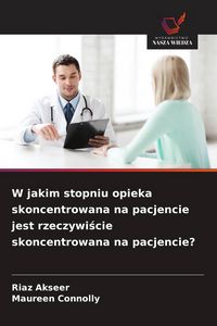 Produktbild: W jakim stopniu opieka skoncentrowana na pacjencie jest rzeczywi&iquest;cie skoncentrowana na pacjencie?