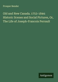 Produktbild: Old and New Canada. 1753-1844: Historic Scenes and Social Pictures, Or, The Life of Joseph-Francois Perrault