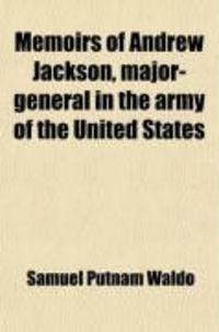 Produktbild: Memoirs of Andrew Jackson, Major-General in the Army of the United States; And Commander in Chief of the Division of the South