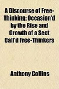 Produktbild: A Discourse of Free-Thinking; Occasion'd by the Rise and Growth of a Sect Call'd Free-Thinkers