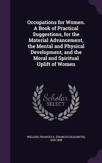 Produktbild: Occupations for Women. A Book of Practical Suggestions, for the Material Advancement, the Mental and Physical Development, and the Moral and Spiritual