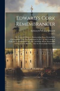 Produktbild: Edward's Cork Remembrancer; or, Tablet of Memory. Enumerating Every Remarkable Circumstance That has Happenned in the City and County of Cork and in the Kingdom at Large. Including all the Memorable Events in Great Britain ... Also the Remarkable Earthqua