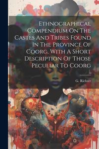 Produktbild: Ethnographical Compendium On The Castes And Tribes Found In The Province Of Coorg, With A Short Description Of Those Peculiar To Coorg