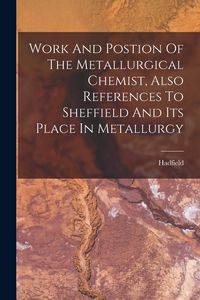 Produktbild: Work And Postion Of The Metallurgical Chemist, Also References To Sheffield And Its Place In Metallurgy