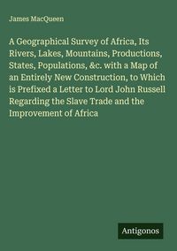 Produktbild: A Geographical Survey of Africa, Its Rivers, Lakes, Mountains, Productions, States, Populations, &c. with a Map of an Entirely New Construction, to Wh