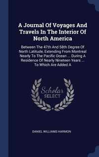 Produktbild: A Journal Of Voyages And Travels In The Interior Of North America: Between The 47th And 58th Degree Of North Latitude, Extending From Montreal Nearly