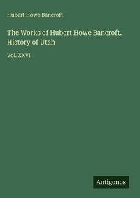 Produktbild: The Works of Hubert Howe Bancroft. History of Utah