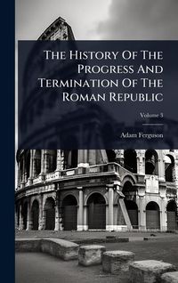 Produktbild: The History Of The Progress And Termination Of The Roman Republic