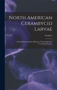Produktbild: North American Cerambycid Larvae: A Classification and the Biology of North American Cerambycid Larvae