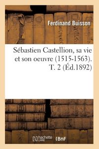 Produktbild: S&eacute;bastien Castellion, sa vie et son oeuvre (1515-1563). T. 2 (&Eacute;d.1892)