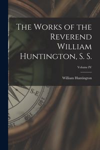 Produktbild: The Works of the Reverend William Huntington, S. S.; Volume IV