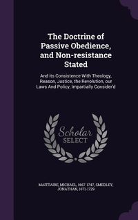 Produktbild: The Doctrine of Passive Obedience, and Non-resistance Stated: And its Consistence With Theology, Reason, Justice, the Revolution, our Laws And Policy,