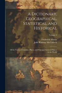 Produktbild: A Dictionary, Geographical, Statistical, and Historical: Of the Various Countries, Places, and Principal Natural Objects in the World; Volume 2