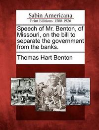 Produktbild: Speech of Mr. Benton, of Missouri, on the Bill to Separate the Government from the Banks.