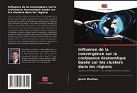 Produktbild: Influence de la convergence sur la croissance &eacute;conomique bas&eacute;e sur les clusters dans les r&eacute;gions